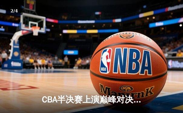 CBA半决赛上演巅峰对决 广东宏远加时险胜辽宁男篮 - 2