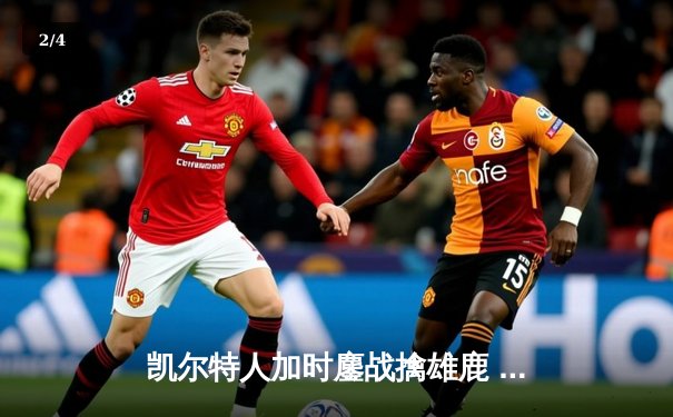 凯尔特人加时鏖战擒雄鹿 塔图姆31+6+4率队守住主场 - 2