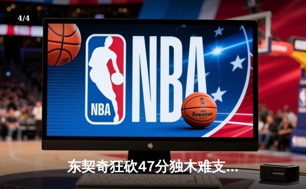 东契奇狂砍47分独木难支，凯尔特人险胜独行侠总决赛扳平比分 - 4