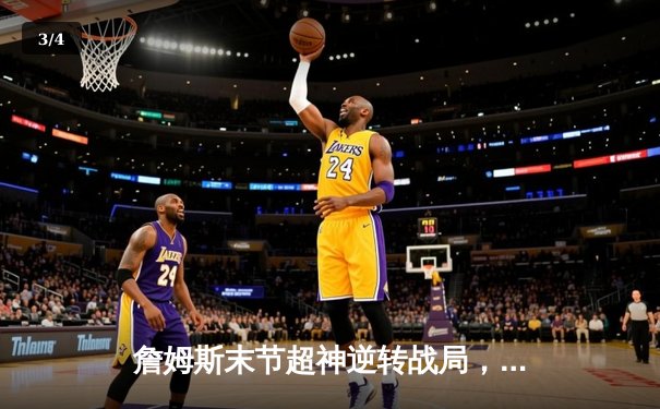 詹姆斯末节超神逆转战局，湖人加时险胜勇士迎三连胜 - 3