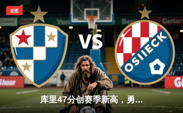 库里47分创赛季新高，勇士加时险胜凯尔特人，总决赛预演惊心动魄