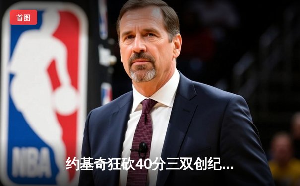 约基奇狂砍40分三双创纪录，掘金加时险胜绿衫军登顶联盟第一