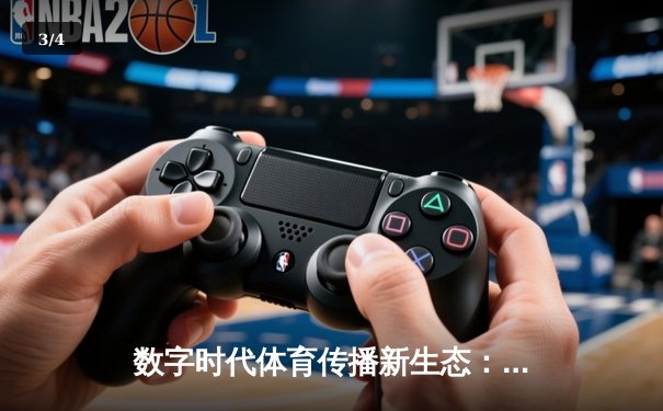 数字时代体育传播新生态：专业体育新闻网如何重塑用户互动体验 - 3