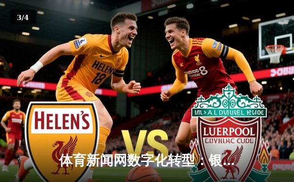 体育新闻网数字化转型：银河电子平台的媒介融合与用户连接 - 3