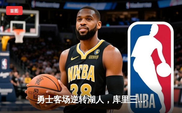 勇士客场逆转湖人，库里三分雨浇灭紫金军团反扑