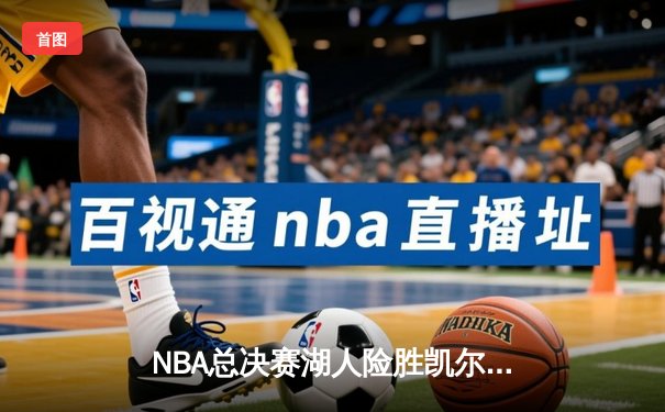 NBA总决赛湖人险胜凯尔特人，詹姆斯关键三分锁定胜局