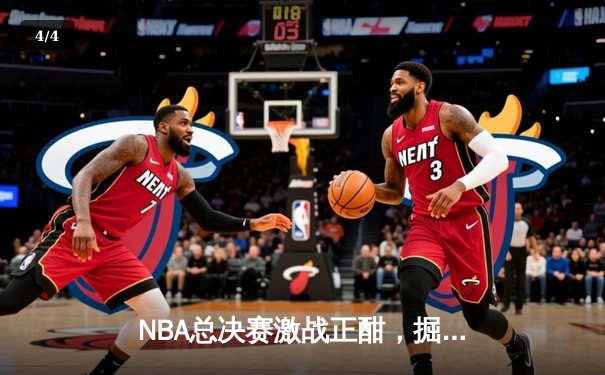 NBA总决赛激战正酣，掘金逆转热火夺赛点 - 4