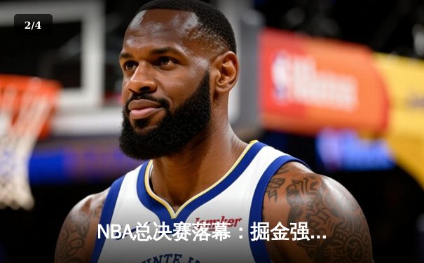NBA总决赛落幕：掘金强势夺冠，约基奇三双加冕FMVP - 2