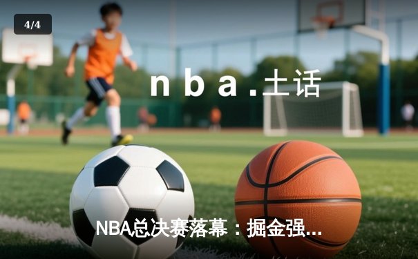 NBA总决赛落幕：掘金强势夺冠，约基奇三双加冕FMVP - 4