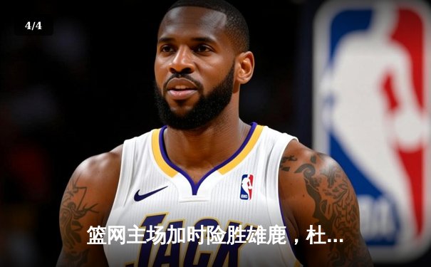 篮网主场加时险胜雄鹿，杜兰特狂砍42分率队迎三连胜 - 4