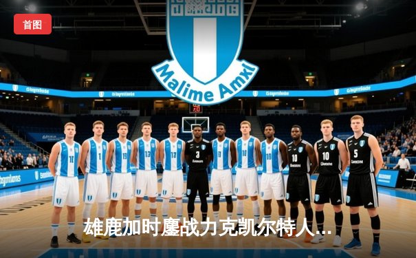 雄鹿加时鏖战力克凯尔特人，字母哥狂砍44+14主宰攻防