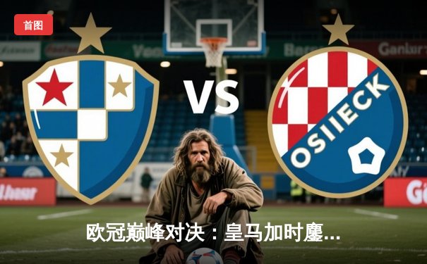 欧冠巅峰对决：皇马加时鏖战3-2逆转拜仁，维尼修斯双响封王