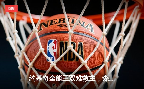 约基奇全能三双难救主，森林狼抢七大战20分逆转掘金晋级西决