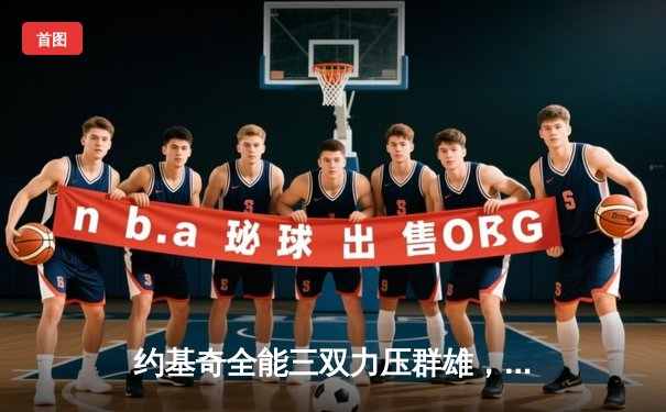 约基奇全能三双力压群雄，掘金主场险胜森林狼夺天王山