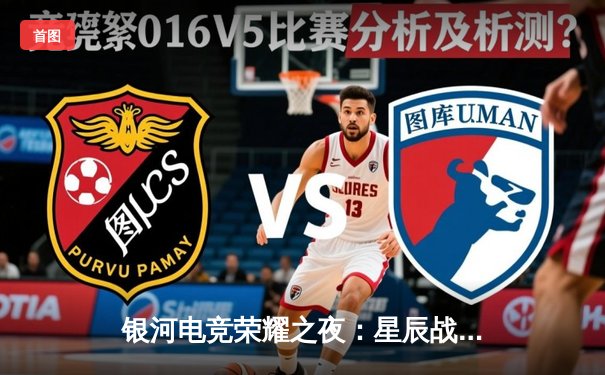 银河电竞荣耀之夜：星辰战队让二追三逆转雷霆，斩获《巅峰对决》夏季赛总冠军