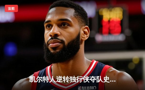 凯尔特人逆转独行侠夺队史第18冠 塔图姆31+11东契奇空砍三双