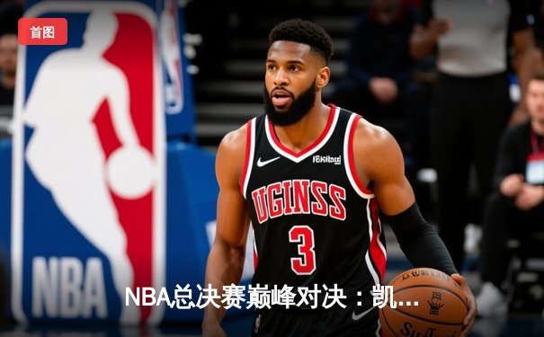 NBA总决赛巅峰对决：凯尔特人4-2力克勇士，塔图姆斩获FMVP