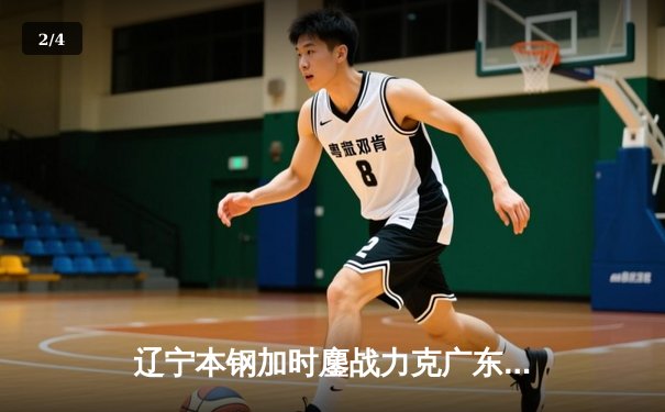 辽宁本钢加时鏖战力克广东宏远 CBA半决赛上演史诗级对决 - 2