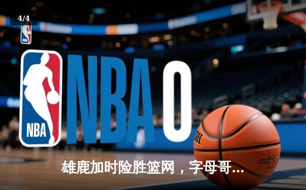 雄鹿加时险胜篮网，字母哥44+14主宰关键战役 - 4