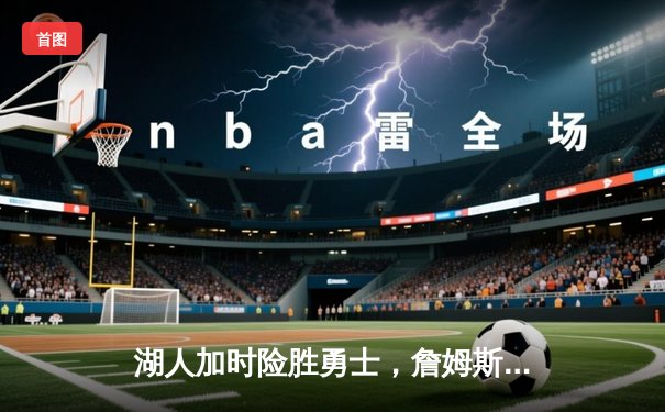 湖人加时险胜勇士，詹姆斯三双领衔，库里空砍40分