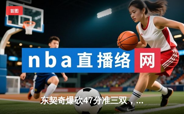 东契奇爆砍47分准三双，独行侠加时险胜火箭迎六连胜